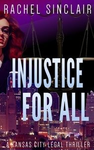  Rachel Sinclair - Injustice For All - Kansas City Legal Thrillers, #4.