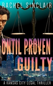  Rachel Sinclair - Until Proven Guilty - Kansas City Legal Thrillers, #12.
