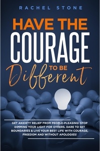  Rachel Stone - Have The Courage To Be Different: Get Anxiety Relief From People-Pleasing! Stop Dimming Your Light For Others. Dare To Set Boundaries &amp; Live Your Best Life With Courage, Freedom And Without Apologies! - The Rachel Stone Collection.