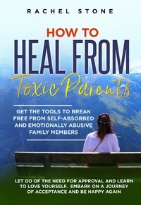  Rachel Stone - How to Heal from Toxic Parents: Get the Tools to Break Free from Self-Absorbed and Emotionally Abusive Family Members. Let Go of the Need for Approval and Learn to Love Yourself - The Rachel Stone Collection.