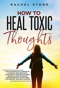  Rachel Stone - How To Heal Toxic Thoughts: Stop Your Negative Thinking In Its Tracks. New Practical Strategies To Master Your Mind And Block Your Intrusive Thoughts Even If You've Tried It All Before - The Rachel Stone Collection.
