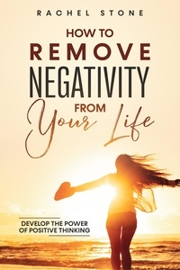  Rachel Stone - How To Remove Negativity From Your Life: Develop The Power Of Positive Thinking - The Rachel Stone Collection.