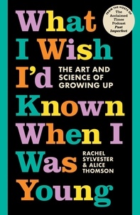 Rachel Sylvester et Alice Thomson - What I Wish I’d Known When I Was Young - The Art and Science of Growing Up.