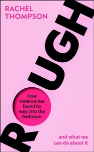 Rachel Thompson - Rough - How violence has found its way into the bedroom and what we can do about it.