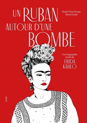 Rachel Viné-Krupa et Maud Guély - Un ruban autour d'une bombe - Une biographie textile de Frida Kahlo.