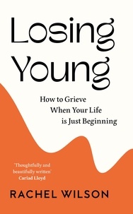 Rachel Wilson - Losing Young - How to Grieve When Your Life is Just Beginning.