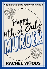  Rachel Woods - Happy 4th of July Murder - A Reporter Roland Bean Cozy Mystery, #6.