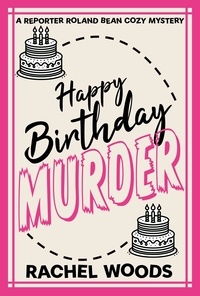  Rachel Woods - Happy Birthday Murder - A Reporter Roland Bean Cozy Mystery, #1.