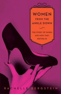 Rachelle Bergstein - Women From the Ankle Down - The Story of Shoes and How They Define Us.