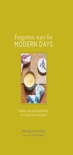 Rachelle Blondel - Forgotten Ways for Modern Days: Kitchen cures and household lore for a natural home and garden Foreword by Dottie Angel.