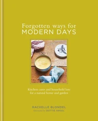 Forgotten Ways for Modern Days: Kitchen cures and household lore for a natural home and garden Foreword by Dottie Angel