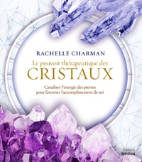 Rachelle Charman - Le pouvoir thérapeutique des cristaux - Canaliser l'énergie des pierres pour favoriser l'accomplissement de soi.