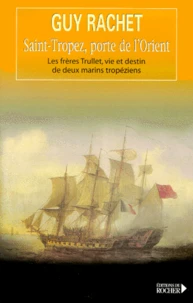 Saint-Tropez, Porte De L'Orient. Les Freres Trullet, Vie Et Destin De Deux Marins Tropeziens