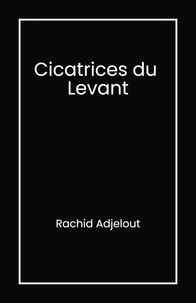Rachid Adjelout - Cicatrices du Levant.