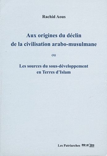 Rachid Aous - Aux origines du déclin de la civilisation arabo-musulmane - Les sources du sous-développement en terres d'Islam.