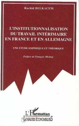 Rachid Belkacem - L'Institutionalisation Du Travail Interimaire En France Et En Allemagne. Une Etude Empirique Et Theorique.