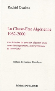 Rachid Ouaissa - La Classe-Etat algérienne 1962-2000 - Une histoire du pouvoir algérien entre sous-développement, rente pétrolière et terrorisme.