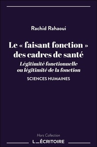 Rachid Rahaoui - Le « faisant fonction » des cadres de santé - Légitimité fonctionnelle ou légitimité de la fonction.