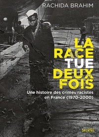 Rachida Brahim - La Race tue deux fois - Une histoire des crimes racistes en France (1970-2000).