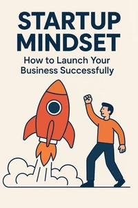 Startup Mindset: How to Launch Your Business Successfully