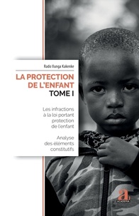 Rado Ilunga Kakenke - La protection de l'enfant - Tome 1, Les infractions à la loi portant protection de l'enfant - Analyse des éléments constitutifs.