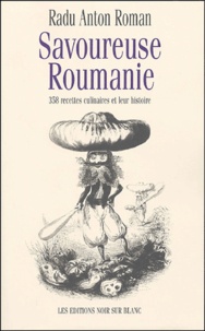 Radu-Anton Roman - Savoureuse Roumanie - 358 recettes culinaires et leur histoire.
