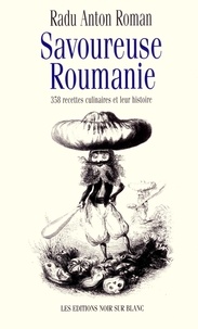 Radu-Anton Roman - Savoureuse Roumanie - 358 recettes culinaires et leur histoire.