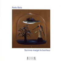 Radu Bata - Survivre malgré le bonheur.