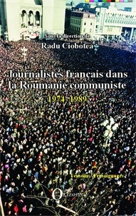 Radu Ciobotea - Journalistes français dans la Roumanie communiste (1974-1989).