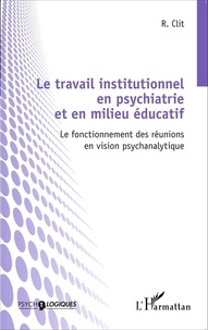 Radu Clit - Le travail institutionnel en psychiatrie et en milieu éducatif - Le fonctionnement des réunions en vision psychanalytique.