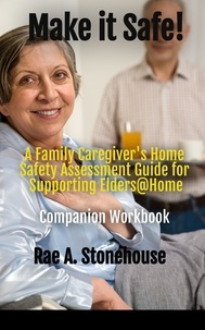  Rae A. Stonehouse - Make it Safe! A Family Caregiver's Home Safety Assessment Guide for Supporting Elders@ Home - Companion Workbook.