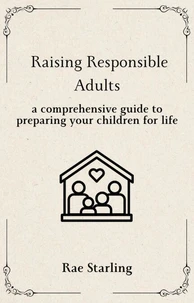 Raising Responsible Adults: A Comprehensive Guide to Preparing Your Children for Life
