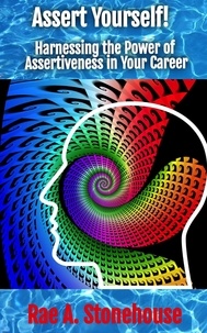  Rae Stonehouse et  Rae A. Stonehouse - Assert Yourself! Harnessing the Power of Assertiveness in Your Career.