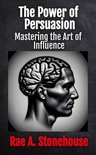  Rae Stonehouse et  Rae A. Stonehouse - The Power of Persuasion: Mastering the Art of Influence.