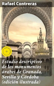 Estudio descriptivo de los monumentos árabes de Granada, Sevilla y Córdoba (edición ilustrada)