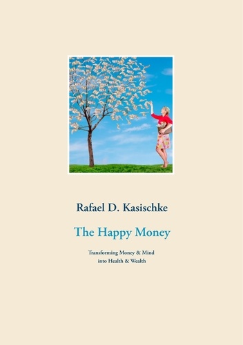 The Happy Money. Transforming Money &amp; Mind into Health &amp; Wealth