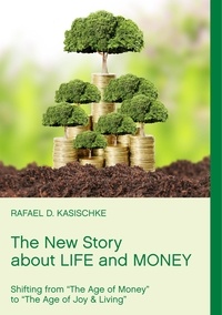 Rafael D. Kasischke - The New Story about Life and Money - Shifting from "The Age of Money "to "The Age of Joy &amp; Living".