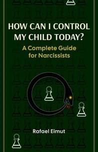 How Can I Control My Child Today? A Complete Guide for Narcissists