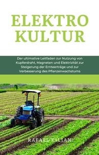  Rafael Kilian - ELEKTROKULTUR: Der ultimative Leitfaden zur Nutzung von Kupferdraht, Magneten und Elektrizität zur Steigerung der Ernteerträge und zur Verbesserung des Pflanzenwachstums.