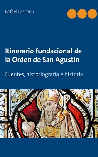 Itinerario fundacional de la Orden de San Agustín. Fuentes, historiografía e historia