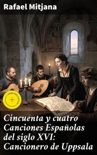 Cincuenta y cuatro Canciones Españolas del siglo XVI: Cancionero de Uppsala