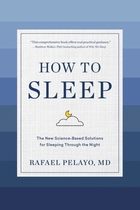 Rafael Pelayo - How to Sleep - The New Science-Based Solutions for Sleeping Through the Night.