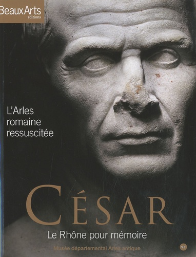 Rafael Pic - César, le Rhône pour mémoire - L'Arles romaine ressuscitée.