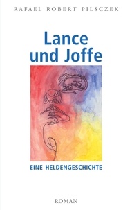 Rafael Robert Pilsczek - Lance und Joffe - Eine Heldengeschichte.