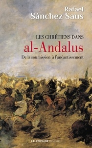 Rafael Sanchez Saus - Les chrétiens dans Al-Andalus - De la soumission à l'anéantissement.