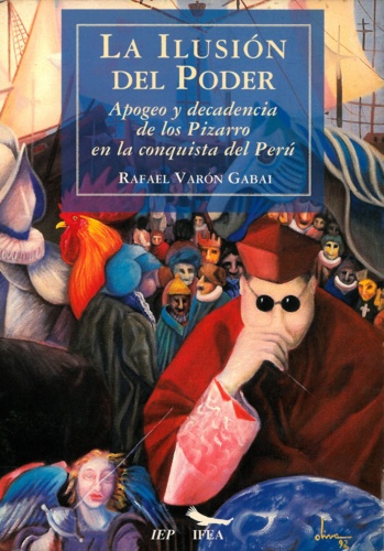 La ilusión del poder. Apogeo y decadencia de los Pizarro en la conquista del Perú
