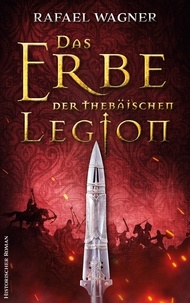 Rafael Wagner - Das Erbe der thebäischen Legion - Historischer Roman.
