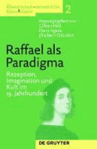 Raffael als Paradigma - Rezeption, Imagination und Kult im 19. Jahrhundert.