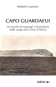 Raffaele Laurenzi - Capo Guardafui - Un secolo di naufragi e di pirateria nelle acque del Corno d’Africa.