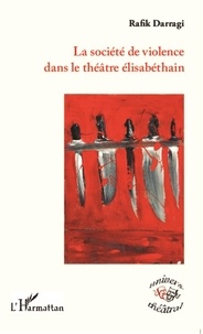 Rafik Darragi - La société de violence dans le théâtre élisabéthain.